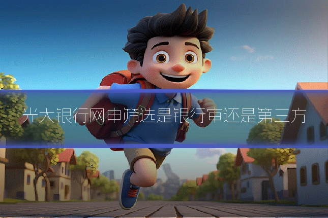 光大银行网申筛选是银行审还是第三方