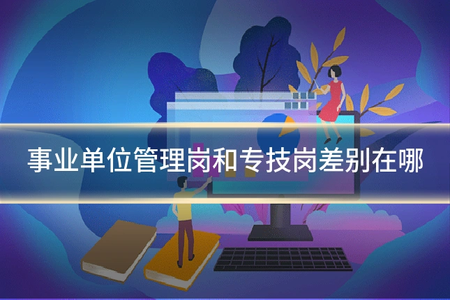 事业单位管理岗和专技岗差别在哪