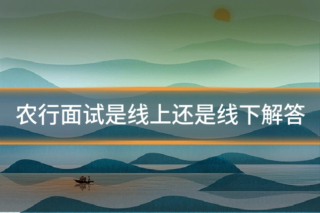 农行面试是线上还是线下解答