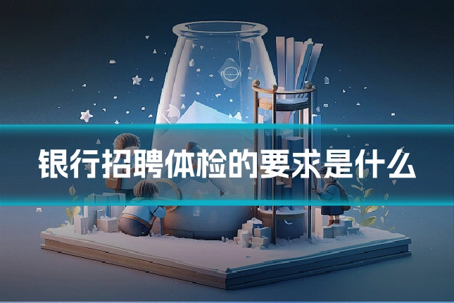 银行招聘体检的要求是什么