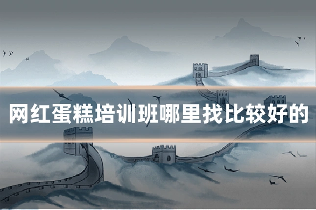 网红蛋糕培训班哪里找比较好的
