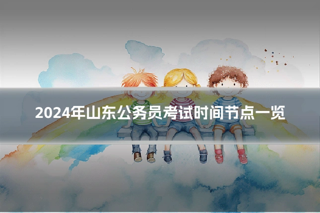 2024年山东公务员考试时间节点一览