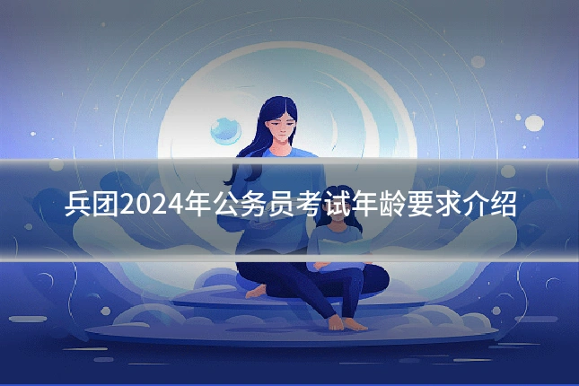 兵团2024年公务员考试年龄要求介绍
