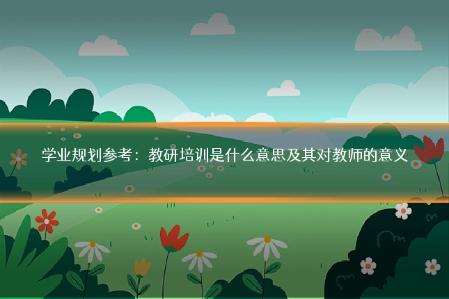 学业规划参考:教研培训是什么意思及其对教师的意义