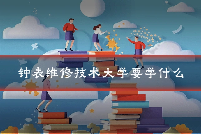 钟表维修技术大学要学什么