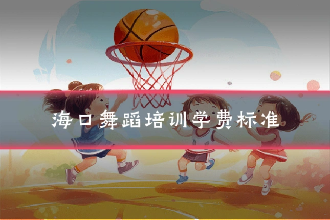 海口舞蹈培训学费标准