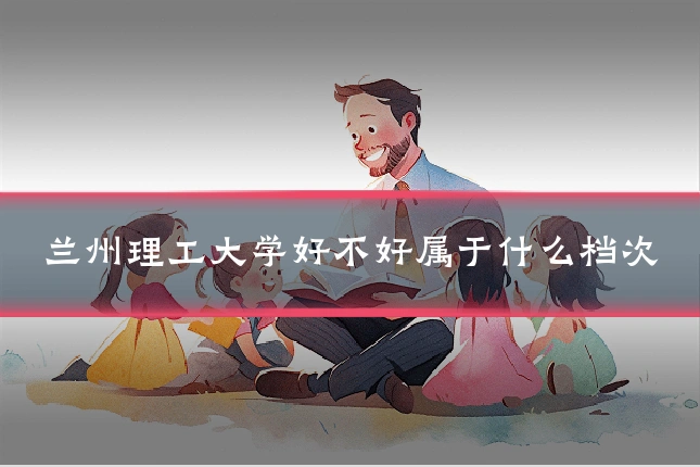 兰州理工大学好不好属于什么档次