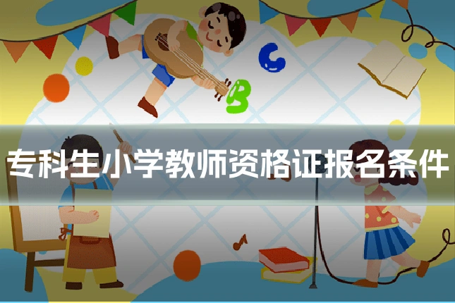 专科生小学教师资格证报名条件