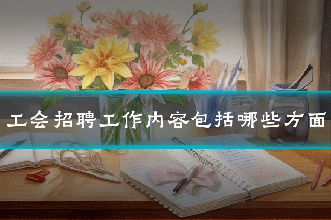 工会招聘工作内容包括哪些方面