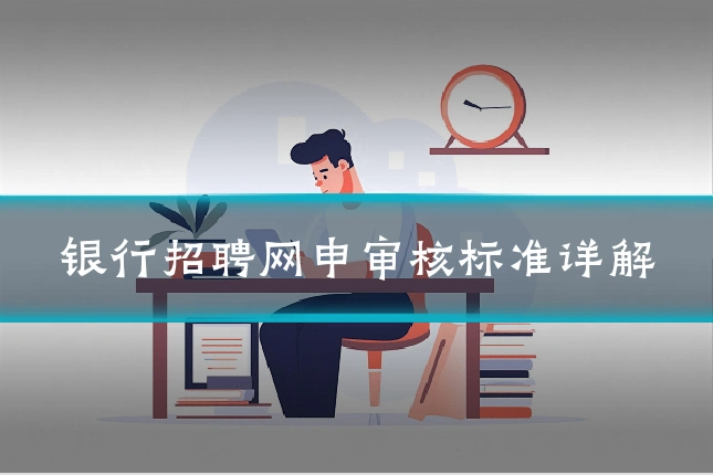 银行招聘网申审核标准详解