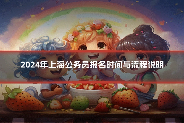 2024年上海公务员报名时间与流程说明