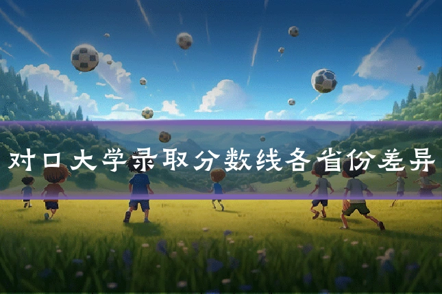对口大学录取分数线各省份差异