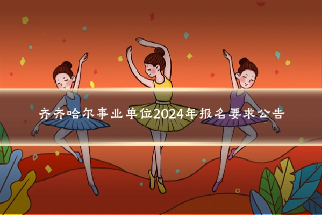 齐齐哈尔事业单位2024年报名要求公告