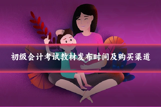 初级会计考试教材发布时间及购买渠道