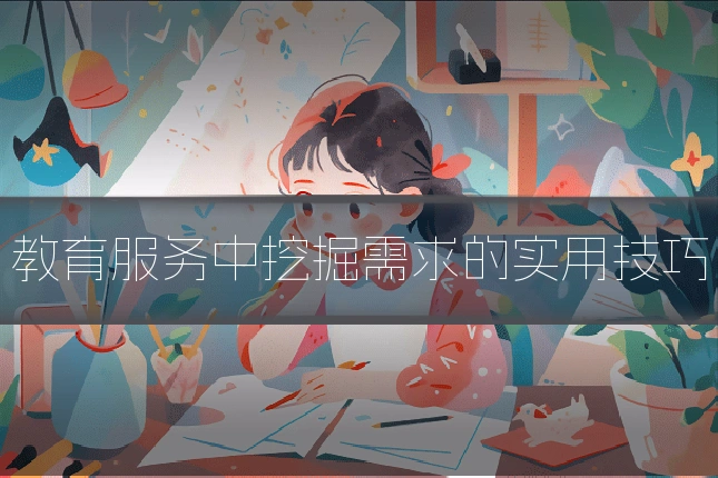 教育服务中挖掘需求的实用技巧