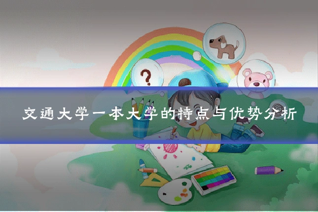 交通大学一本大学的特点与优势分析