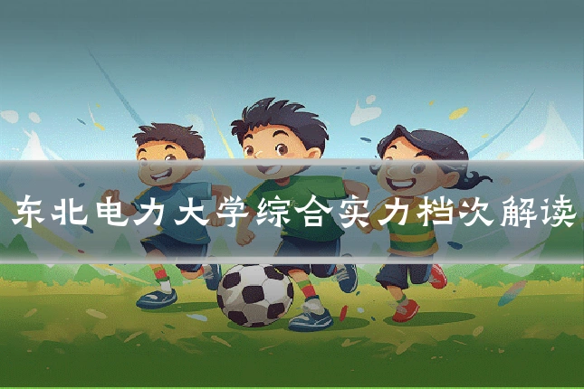 东北电力大学综合实力档次解读