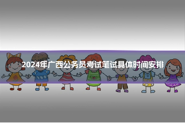 2024年广西公务员考试笔试具体时间安排