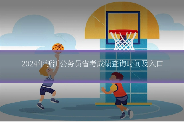 2024年浙江公务员省考成绩查询时间及入口