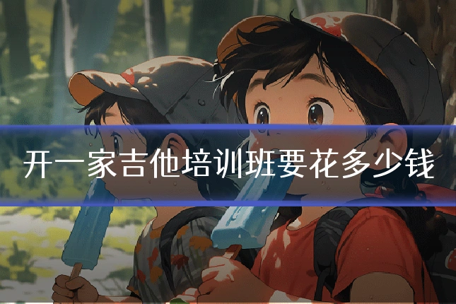 开一家吉他培训班要花多少钱