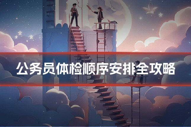 公务员体检顺序安排全攻略