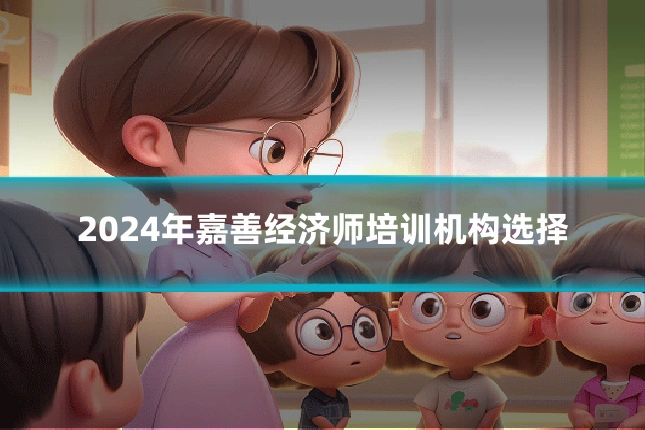 2024年嘉善经济师培训机构选择