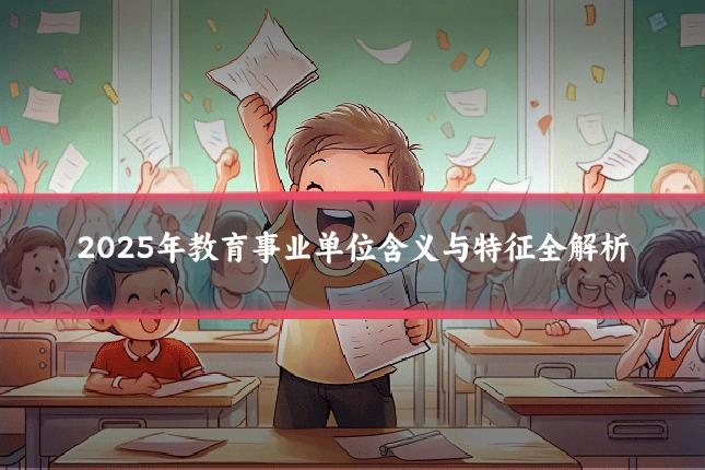 2025年教育事业单位含义与特征全解析