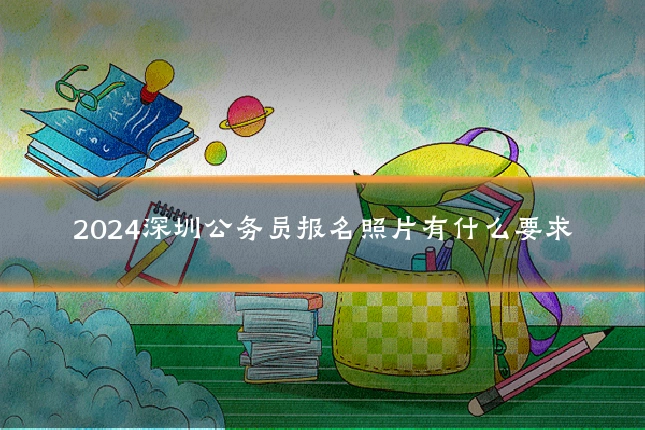 2024深圳公务员报名照片有什么要求