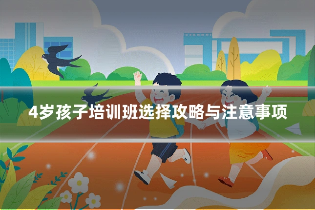 4岁孩子培训班选择攻略与注意事项
