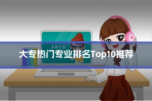大专热门专业排名Top10推荐