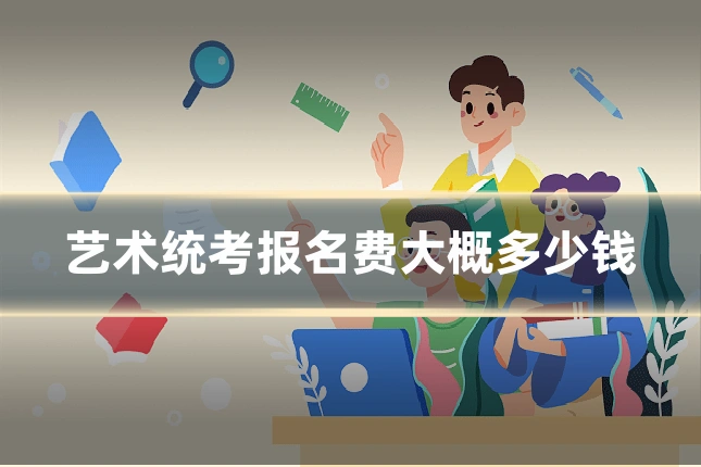 艺术统考报名费大概多少钱