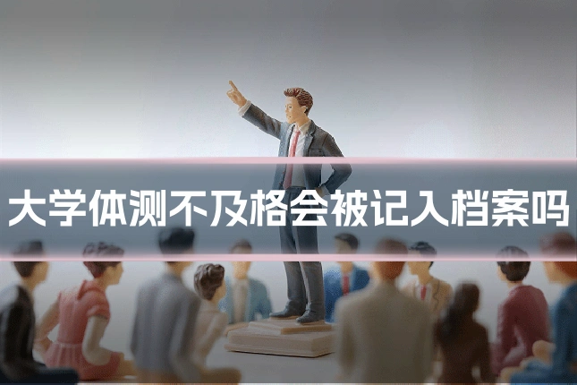 大学体测不及格会被记入档案吗