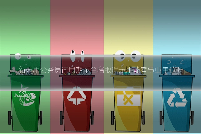 新录用公务员试用期不合格取消录用能考事业单位吗