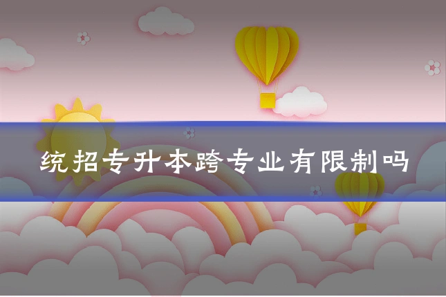 统招专升本跨专业有限制吗