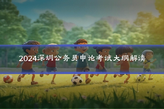 2024深圳公务员申论考试大纲解读