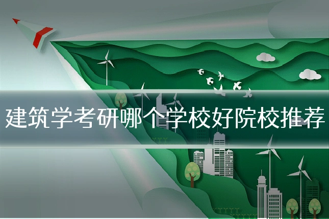 建筑学考研哪个学校好院校推荐