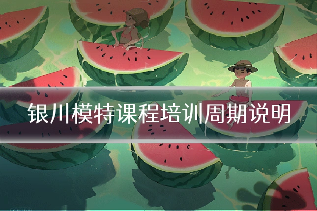 银川模特课程培训周期说明