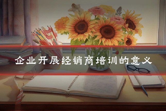 企业开展经销商培训的意义