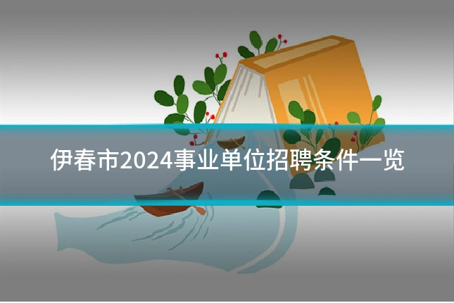 伊春市2024事业单位招聘条件一览