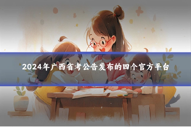 2024年广西省考公告发布的四个官方平台