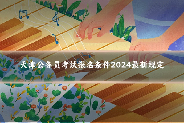 天津公务员考试报名条件2024最新规定