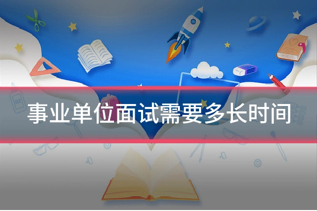 事业单位面试需要多长时间