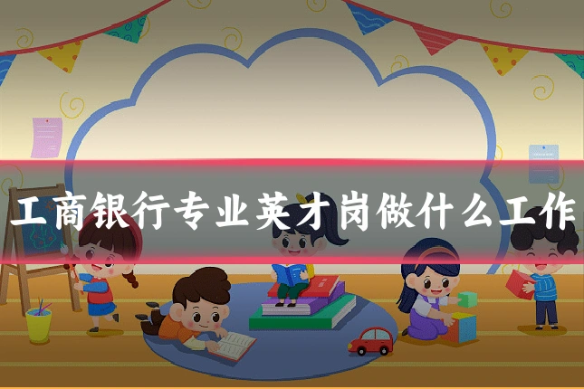 工商银行专业英才岗做什么工作