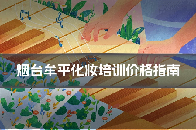 烟台牟平化妆培训价格指南