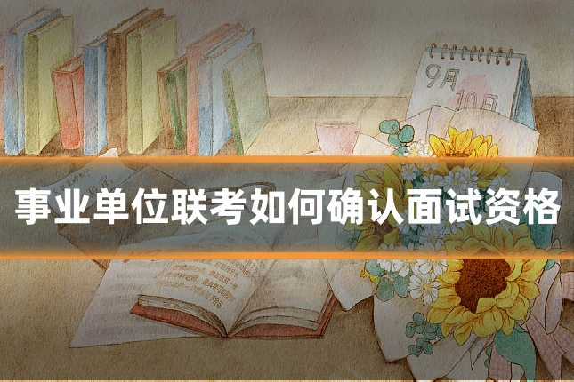 事业单位联考如何确认面试资格