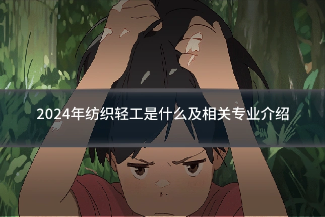 2024年纺织轻工是什么及相关专业介绍