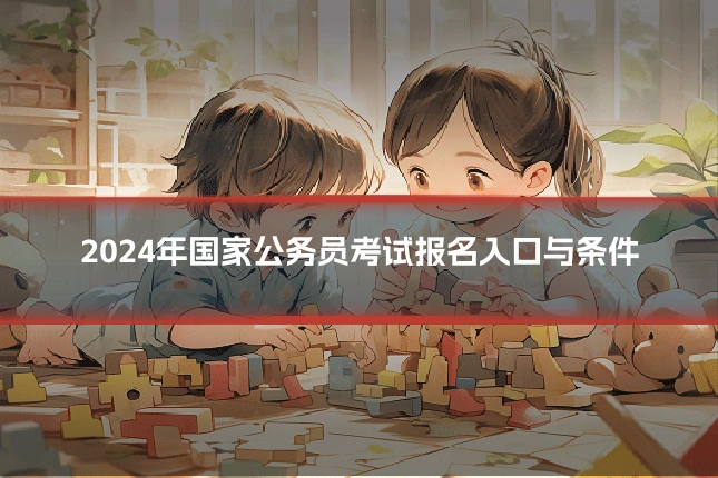 2024年国家公务员考试报名入口与条件