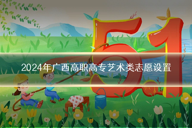 2024年广西高职高专艺术类志愿设置