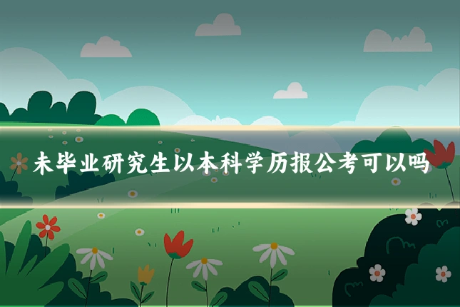未毕业研究生以本科学历报公考可以吗