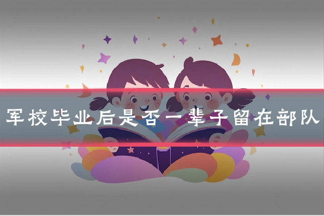 军校毕业后是否一辈子留在部队